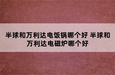 半球和万利达电饭锅哪个好 半球和万利达电磁炉哪个好